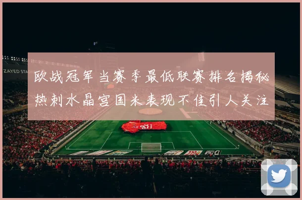欧战冠军当赛季最低联赛排名揭秘热刺水晶宫国米表现不佳引人关注