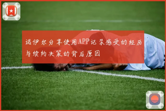 诺伊尔分享使用APP记录感受的经历与续约决策的背后原因