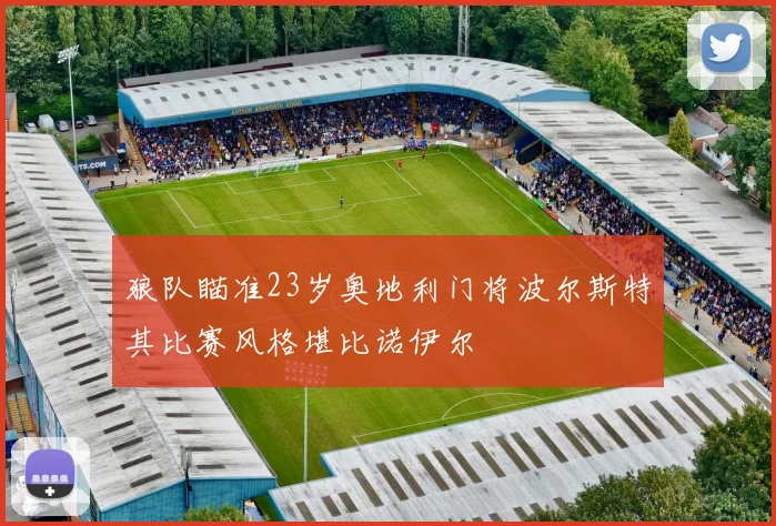狼队瞄准23岁奥地利门将波尔斯特其比赛风格堪比诺伊尔