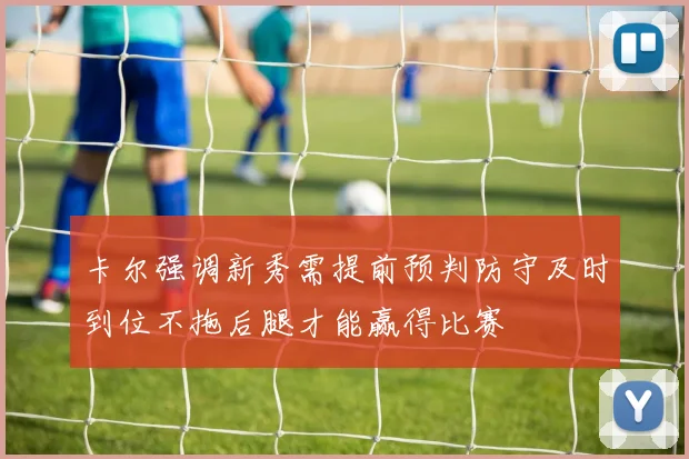 卡尔强调新秀需提前预判防守及时到位不拖后腿才能赢得比赛