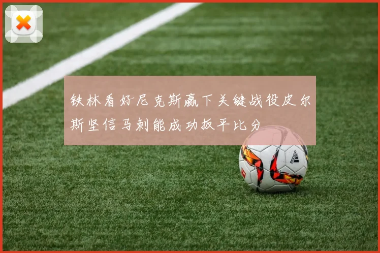 铁林看好尼克斯赢下关键战役皮尔斯坚信马刺能成功扳平比分