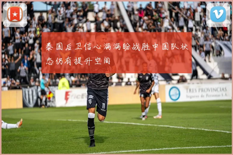 泰国后卫信心满满盼战胜中国队状态仍有提升空间