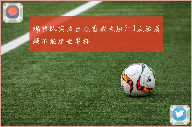 瑞典队实力出众首战大胜5-1反驳质疑不配进世界杯