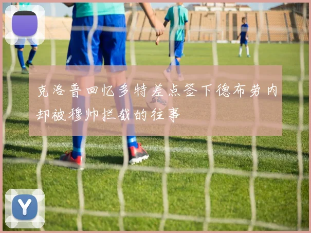克洛普回忆多特差点签下德布劳内却被穆帅拦截的往事
