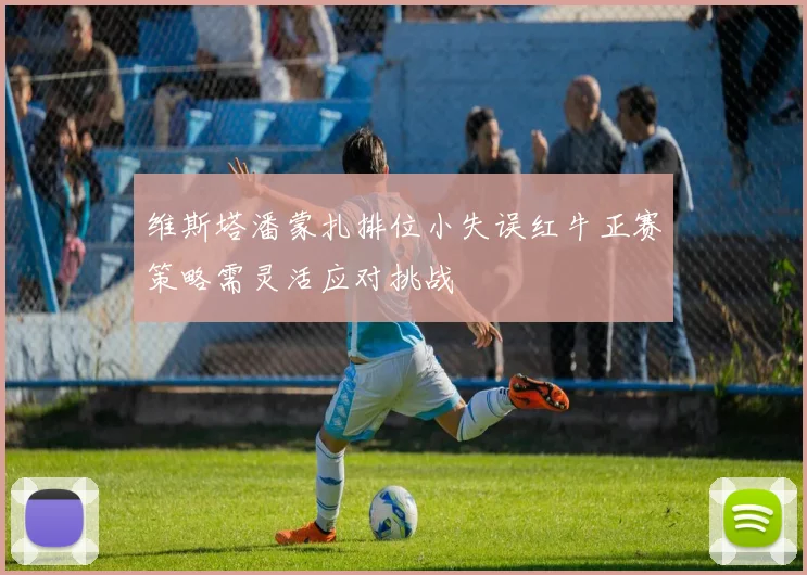 维斯塔潘蒙扎排位小失误红牛正赛策略需灵活应对挑战